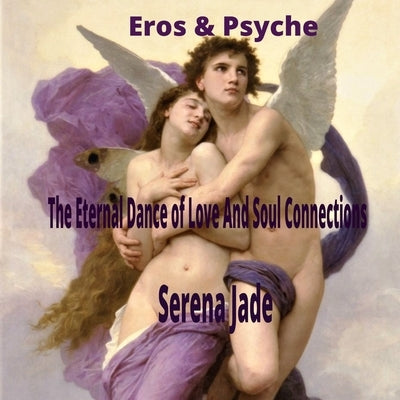 Eros & Psyche: The Eternal Dance of Love And Soul Connections by Jade, Serena