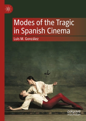 Modes of the Tragic in Spanish Cinema by González, Luis M.