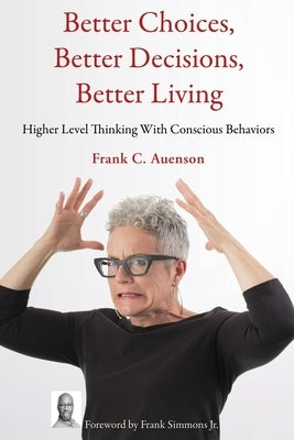 Better Choices, Better Decisions, Better Living: Higher Level Thinking With Conscious Behaviors by Auenson, Frank C.