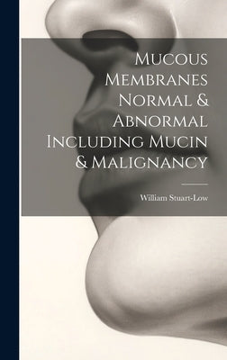 Mucous Membranes Normal & Abnormal Including Mucin & Malignancy by Stuart-Low, William