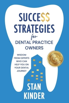 Success Strategies for Dental Practice Owners: Wisdom From Experts Who Can Help You On Your Dental Journey by Barrett, William