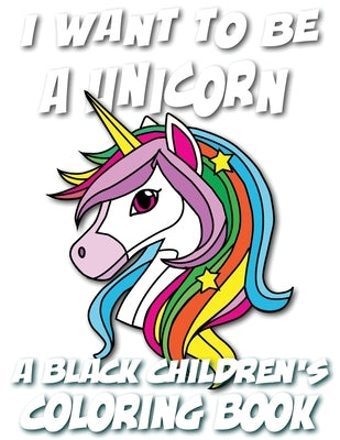 I Want To Be A Unicorn - A Black Children's Coloring Book: A Coloring Journey For Young Artists by Coloring Books, Black Children's