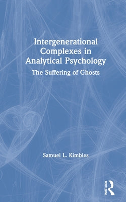 Intergenerational Complexes in Analytical Psychology: The Suffering of Ghosts by Kimbles, Samuel L.