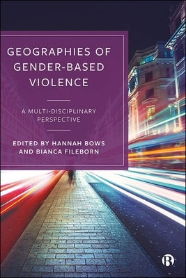 Geographies of Gender-Based Violence: A Multi-Disciplinary Perspective by Bows, Hannah