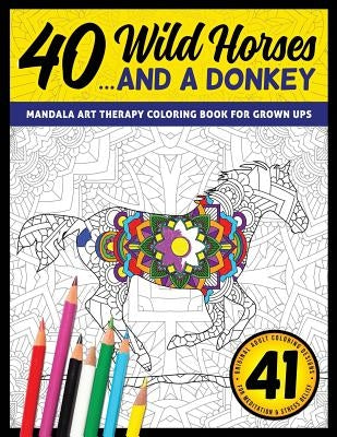 40 Wild Horses... and a Donkey - Mandala Art Therapy Coloring Book for Grown Ups: 41 Original Adult Coloring Designs for Meditation & Stress Relief by Color, Meditation