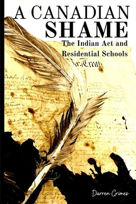 A Canadian Shame - The Indian Act and Residential Schools by Grimes, Darren