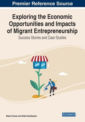 Exploring the Economic Opportunities and Impacts of Migrant Entrepreneurship: Success Stories and Case Studies by Chavan, Meena