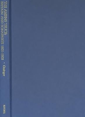 The Amiens Truce: Britain and Bonaparte 1801 - 1803 by Grainger, John D.