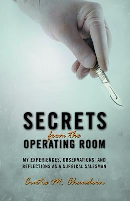 Secrets from the Operating Room: My Experiences, Observations, and Reflections as a Surgical Salesman by Chaudoin, Curtis M.