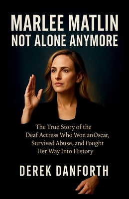Marlee Matlin: Not Alone Anymore: The True Story of the Deaf Actress Who Won an Oscar, Survived Abuse, and Fought Her Way Into History by Danforth, Derek