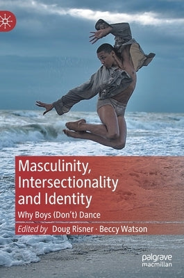 Masculinity, Intersectionality and Identity: Why Boys (Don't) Dance by Risner, Doug