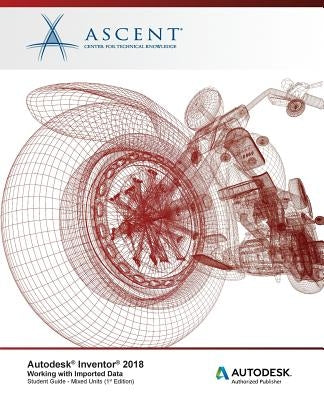 Autodesk Inventor 2018 Working with Imported Data: Autodesk Authorized Publisher by Ascent -. Center for Technical Knowledge