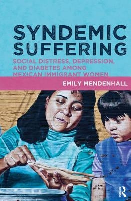 Syndemic Suffering: Social Distress, Depression, and Diabetes Among Mexican Immigrant Wome by Mendenhall, Emily