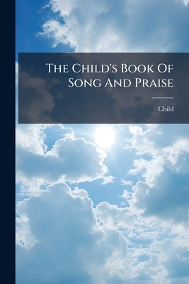 The Child's Book Of Song And Praise by Child