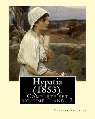 Hypatia (1853). By: Charles Kingsley ( Complete set volume 1,2).: Hypatia, or New Foes with an Old Face is an 1853 novel by the English wr by Kingsley, Charles