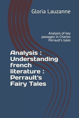 Analysis: Understanding french literature: Perrault's Fairy Tales: Analysis of key passages in Charles Perrault's tales by Lauzanne, Gloria
