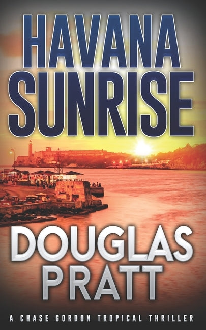 Havana Sunrise: A Chase Gordon Tropical Thriller by Pratt, Douglas