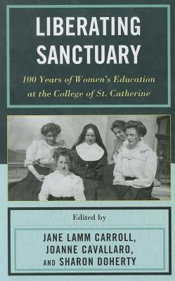 Liberating Sanctuary: 100 Years of Women's Education at the College of St. Catherine by Lamm Carroll, Jane