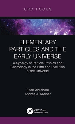 Elementary Particles and the Early Universe: A Synergy of Particle Physics and Cosmology in the Birth and Evolution of the Universe by Abraham, Eitan