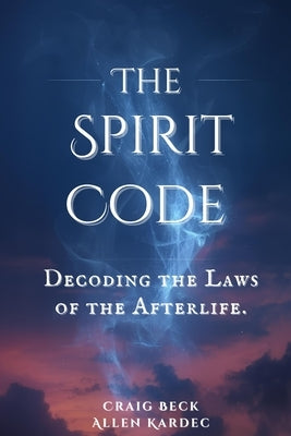 The Spirit Code: Decoding the Laws of the Afterlife by Kardec, Allen