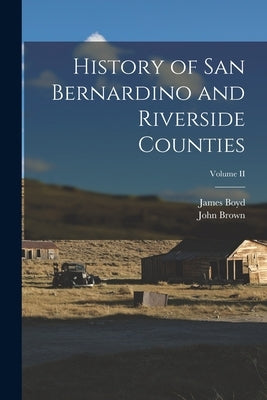 History of San Bernardino and Riverside Counties; Volume II by Brown, John