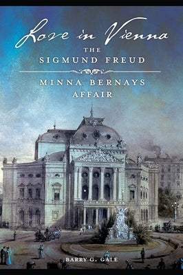 Love in Vienna: The Sigmund Freud-Minna Bernays Affair by Gale, Barry G.