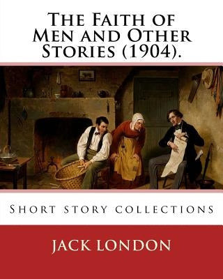 The Faith of Men and Other Stories (1904). By: Jack London: Short story collections by London, Jack