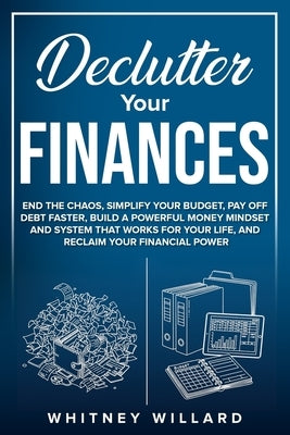 Declutter Your Finances: End the Chaos, Simplify Your Budget, Pay Off Debt Faster, Build a Powerful Money Mindset and System That Works for Your Life, by Willard, Whitney
