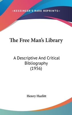 The Free Man's Library: A Descriptive And Critical Bibliography (1956) by Hazlitt, Henry