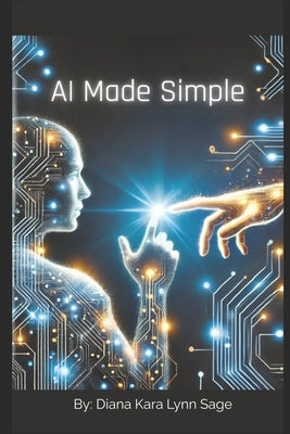 AI Made Simple: Practical Tools to Enhance Your Everyday Life by Sage, Diana Kara Lynn