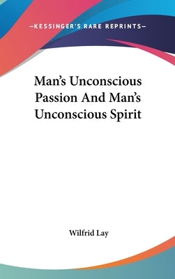 Man's Unconscious Passion And Man's Unconscious Spirit by Lay, Wilfrid