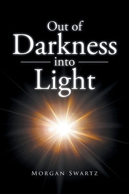 Out of Darkness into Light by Swartz, Morgan