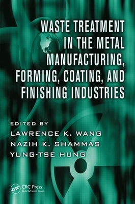 Waste Treatment in the Metal Manufacturing, Forming, Coating, and Finishing Industries by Wang, Lawrence K.
