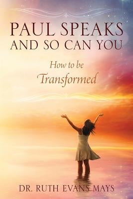 Paul Speaks And So Can You: How To Be Transformed by Mays, Ruth Evans