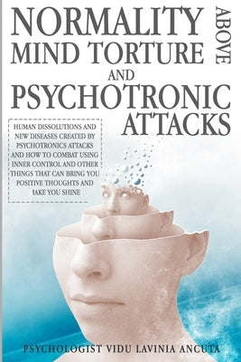Normality Above Mind Torture and Psychotronics Attacks: Human Dissolutions and New Diseases Created by Psychotronics Attacks and How to Combat Using I by Rossi, Mario