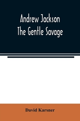 Andrew Jackson: the gentle savage by Karsner, David