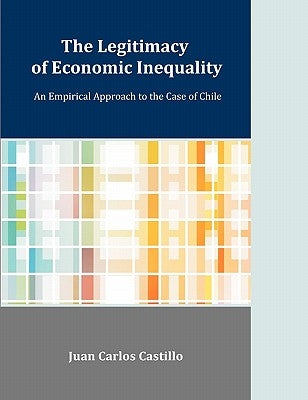 The Legitimacy of Economic Inequality: An Empirical Approach to the Case of Chile by Castillo, Juan C.