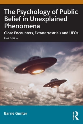 The Psychology of Public Belief in Unexplained Phenomena: Close Encounters, Extraterrestrials and UFOs by Gunter, Barrie