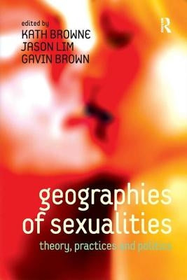 Geographies of Sexualities: Theory, Practices and Politics by Lim, Jason