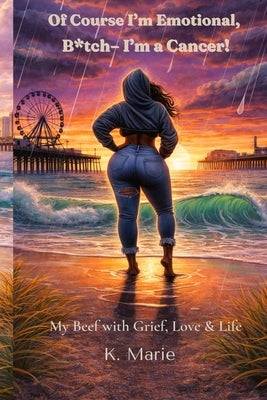 Of Course I'm Emotional, B*tch I'm a Cancer!: My Beef with Grief, Love & Life by Marie, K.