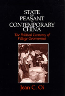 State and Peasant in Contemporary China: The Political Economy of Village Government Volume 30 by Oi, Jean C.