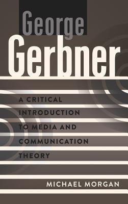 George Gerbner: A Critical Introduction to Media and Communication Theory by Park, David W.