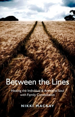 Between the Lines: Healing the Individual & Ancestral Soul with Family Constellation by MacKay, Nikki