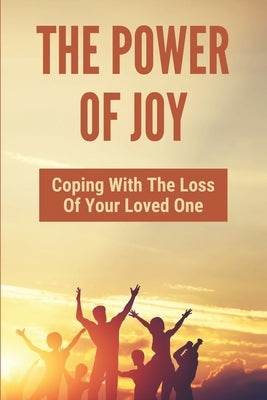 The Power Of Joy: Coping With The Loss Of Your Loved One: A Healing And Spiritual Journey by Wailes, Cary