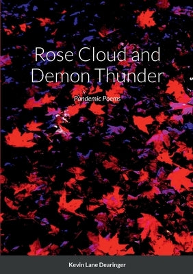 Rose Cloud and Demon Thunder: More Poems of Time, Place, Family, and Covid by Dearinger, Kevin Lane