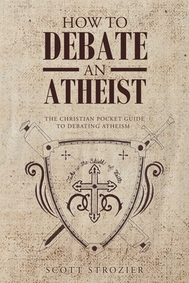 How To Debate An Atheist by Strozier, Scott