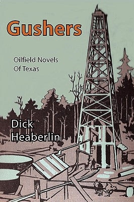 Gushers: Oilfield Novels of Texas by Heaberlin, Dick