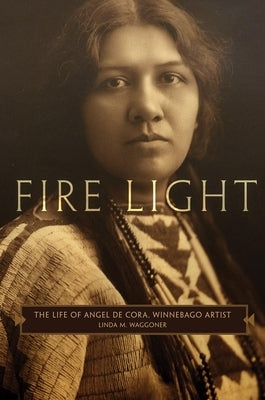 Fire Light: The Life of Angel de Cora, Winnebago Artist by Waggoner, Linda M.