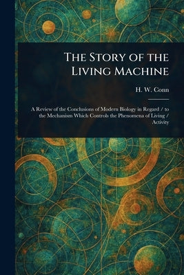 The Story of the Living Machine by Conn, H. W. (Herbert William)