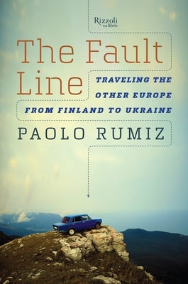 The Fault Line: Traveling the Other Europe, from Finland to Ukraine by Rumiz, Paolo